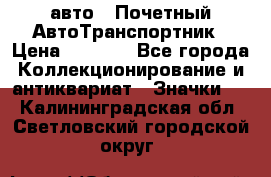 1.1) авто : Почетный АвтоТранспортник › Цена ­ 1 900 - Все города Коллекционирование и антиквариат » Значки   . Калининградская обл.,Светловский городской округ 